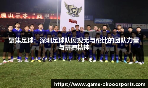 聚焦足球：深圳足球队展现无与伦比的团队力量与拼搏精神