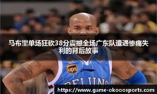 马布里单场狂砍38分震撼全场广东队遭遇惨痛失利的背后故事