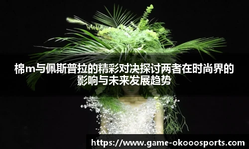棉m与佩斯普拉的精彩对决探讨两者在时尚界的影响与未来发展趋势