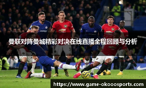 曼联对阵曼城精彩对决在线直播全程回顾与分析
